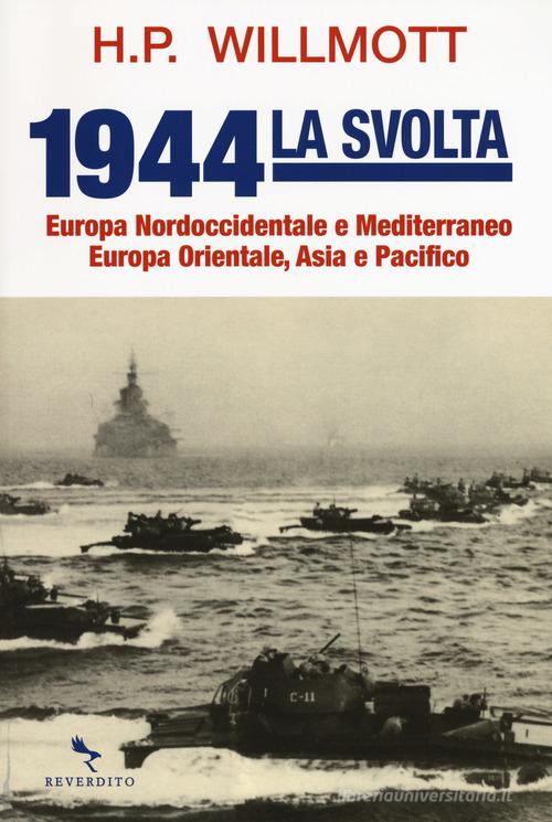 1944 la svolta. Europa nordoccidentale e Mediterraneo. Europa orientale, Asia e Pacifico di H. P. Willmott edito da Reverdito