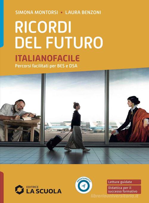 Ricordi del futuro. Italianofacile. Strumenti per la didattica inclusiva. Per le Scuole superiori. Con e-book. Con espansione online di Simona Montorsi, Laura Benzoni, Valerio Rossi edito da La Scuola SEI