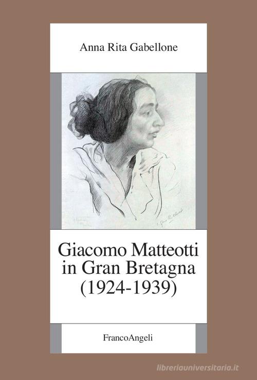 Giacomo Matteotti in Gran Bretagna (1924-1939) di Anna Rita Gabellone edito da Franco Angeli