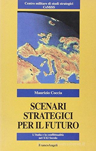 Scenari strategici per il futuro. L'Italia e la conflittualità nel XXI secolo di Maurizio Coccia edito da Franco Angeli