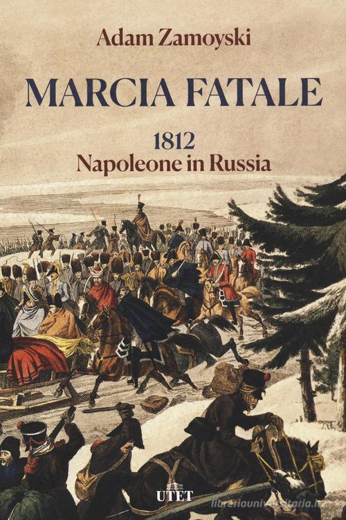 Marcia fatale. 1812. Napoleone in Russia di Adam Zamoyski edito da UTET