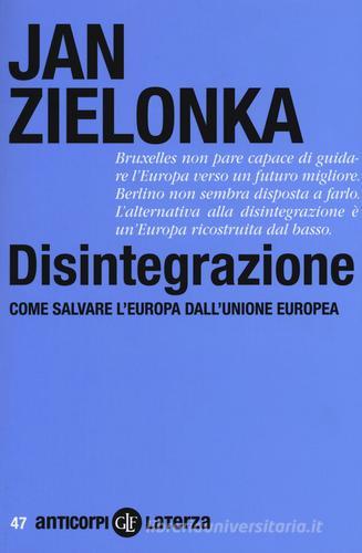 Disintegrazione. Come salvare l'Europa dall'Unione Europea di Jan Zielonka edito da Laterza