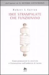 Idee strampalate che funzionano. Come promuovere la creatività e l'innovazione nell'ambiente di lavoro di Robert I. Sutton edito da Elliot