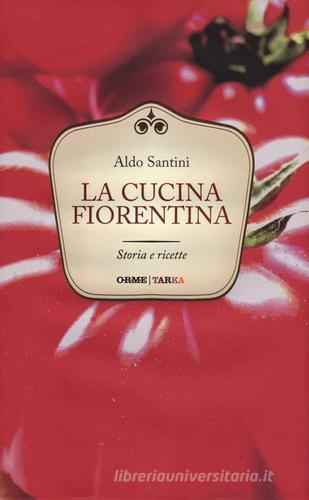 La cucina fiorentina. Storia e ricette di Aldo Santini edito da Orme Editori