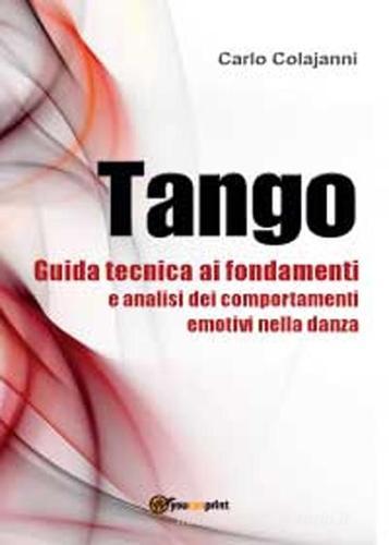 Tango. Guida tecnica ai fondamenti e analisi dei comportamenti emotivi nella danza di Carlo Colajanni edito da Youcanprint