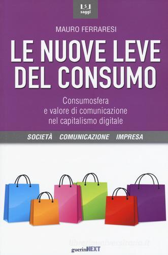 Le nuove leve del consumo. Consumosfera e valore di comunicazione nel capitalismo digitale di Mauro Ferraresi edito da Guerini Next