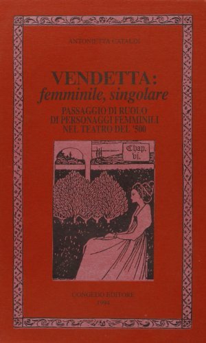 Vendetta: femminile, singolare. Passaggio di ruolo di personaggi femminili nel teatro del '500 di Antonietta Cataldi edito da Congedo