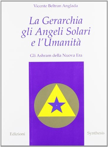 La gerarchia, gli angeli solari e l'umanità. Gli ashram della nuova era di Vicente B. Anglada edito da Synthesis