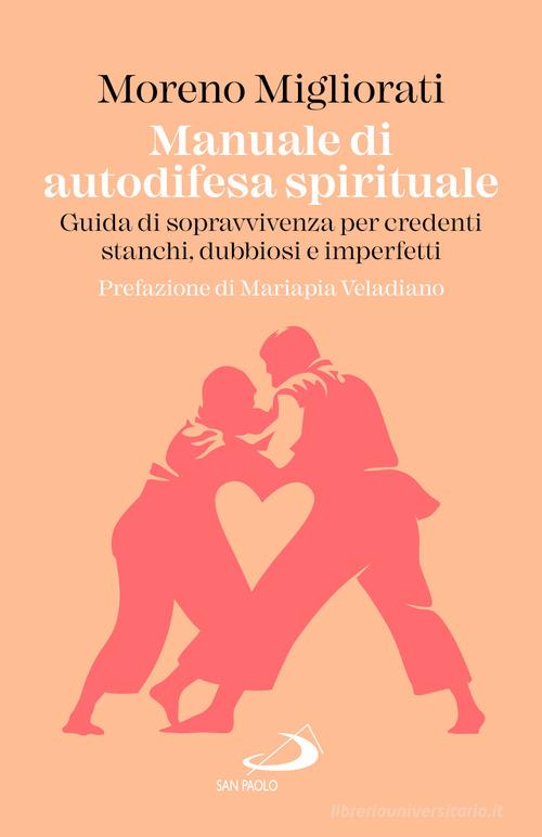 Manuale di autodifesa spirituale. Guida di sopravvivenza per credenti stanchi, dubbiosi e imperfetti di Moreno Migliorati edito da San Paolo Edizioni