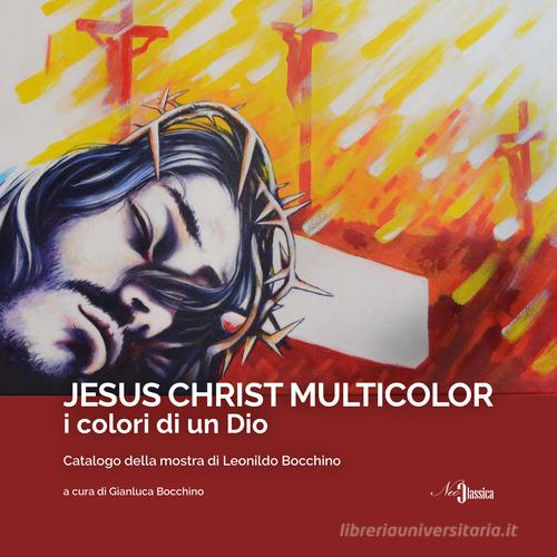 Jesus Christ Multicolor. I colori di un Dio. Catalogo della mostra di Leonildo Bocchino. Ediz. illustrata edito da Neoclassica