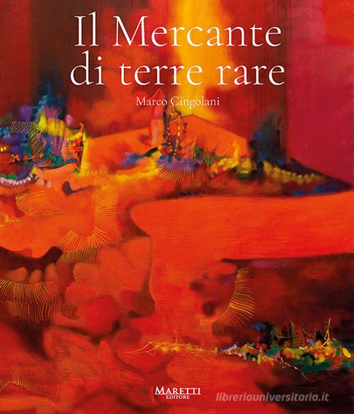 Marco Cingolani. Il mercante di terre rare. Ediz. illustrata edito da Maretti Editore