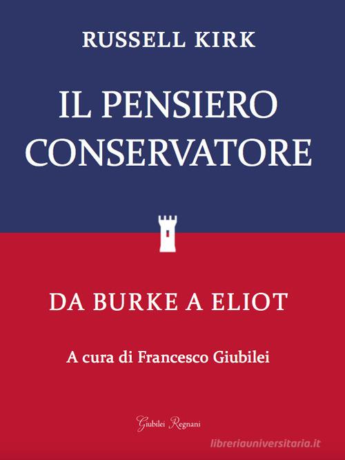 Il pensiero conservatore. Da Burke a Eliot di Russell Kirk edito da Giubilei Regnani