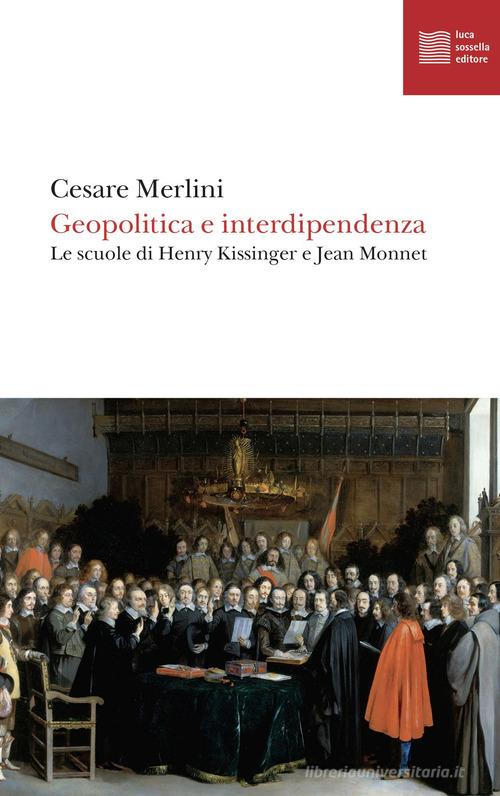 Geopolitica e interdipendenza. Le scuole di Henry Kissinger e Jean Monnet di Cesare Merlini edito da Luca Sossella Editore