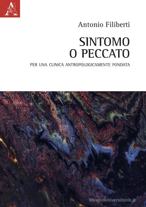Sintomo o peccato. Per una clinica antropologicamente fondata di Antonio Filiberti edito da Aracne