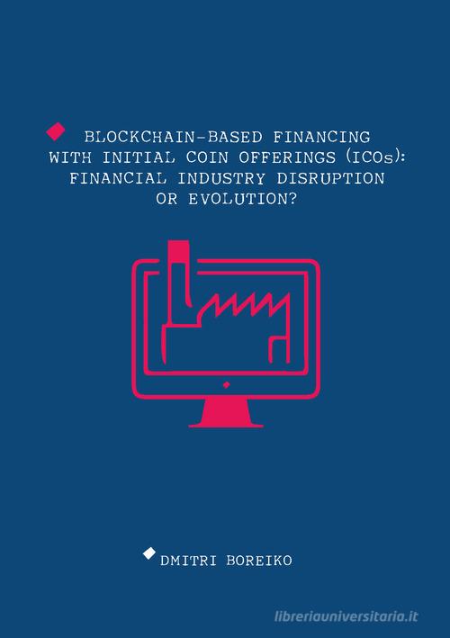 Blockchain-based financing with Initial Coin Offerings (ICOs): financial industry disruption or evolution? di Dmitri Boreiko edito da Universitas Studiorum