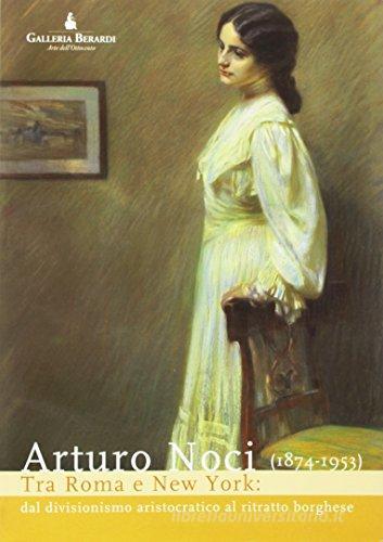 Arturo Noci (1874-1953) tra Roma e New York. Dal divisionismo aristocratico al ritratto borghese di Manuel Carrera edito da Pisani