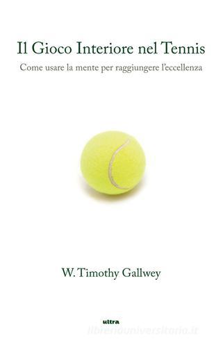 Il gioco interiore nel tennis. Come usare la mente per raggiungere l'eccellenza di Timothy W. Gallwey edito da Ultra