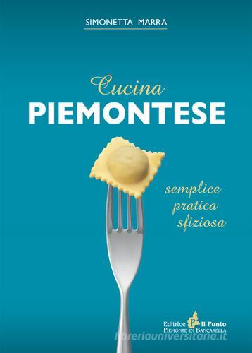 Cucina piemontese. Semplice, pratica, sfiziosa di Simonetta Marra edito da Il Punto PiemonteinBancarella