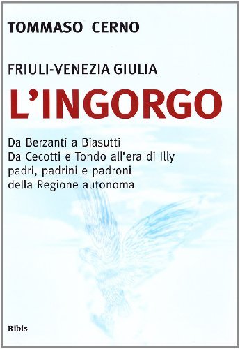 L' ingorgo. Da Berzanti a Biasutti. Da Ceccotti e Tondo all'era di Illy. Padri, padrini e padroni della Regione autonoma Friuli Venezia Giulia di Tommaso Cerno edito da Ribis