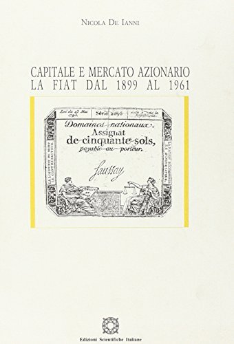 Capitale e mercato azionario. La Fiat dal 1899 al 1961 di Nicola De Ianni edito da Edizioni Scientifiche Italiane