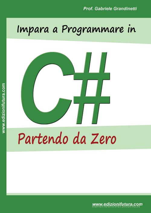 Impara a programmare in C# partendo da zero di Gabriele Grandinetti edito da Edizionifutura.Com