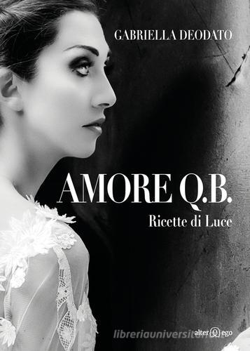 Amore Q.B. Ricette di luce di Gabriella Deodato edito da Alter Ego