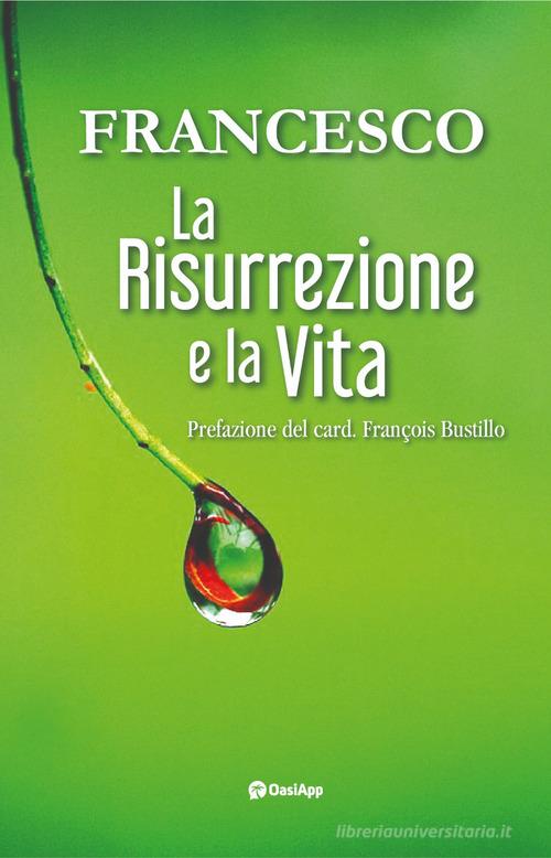 La risurrezione e la vita di Francesco (Jorge Mario Bergoglio) edito da OasiApp La Pietra d'Angolo