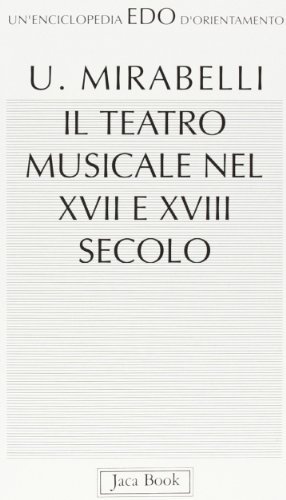 Teatro musicale nel XVII e XVIII secolo di Ubaldo Mirabelli edito da Jaca Book