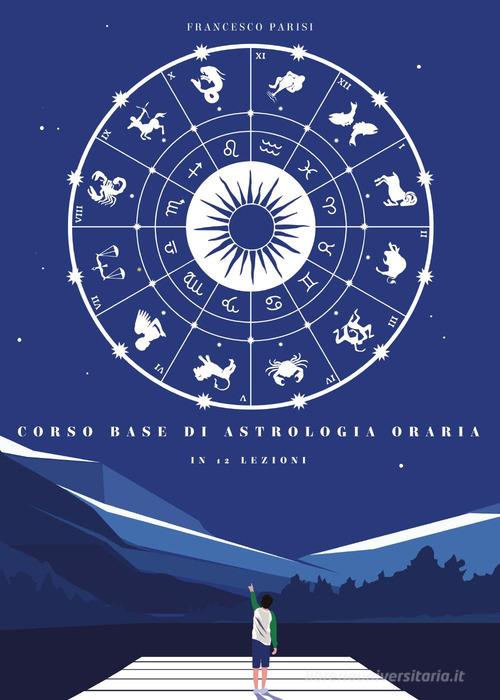 Corso base di astrologia oraria in 12 lezioni di Francesco Parisi edito da Youcanprint