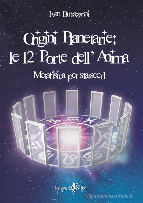 Origini planetarie. Le 12 porte dell'anima. Metafisica per Starseed di Ivan Buttazzoni edito da Anguana Edizioni