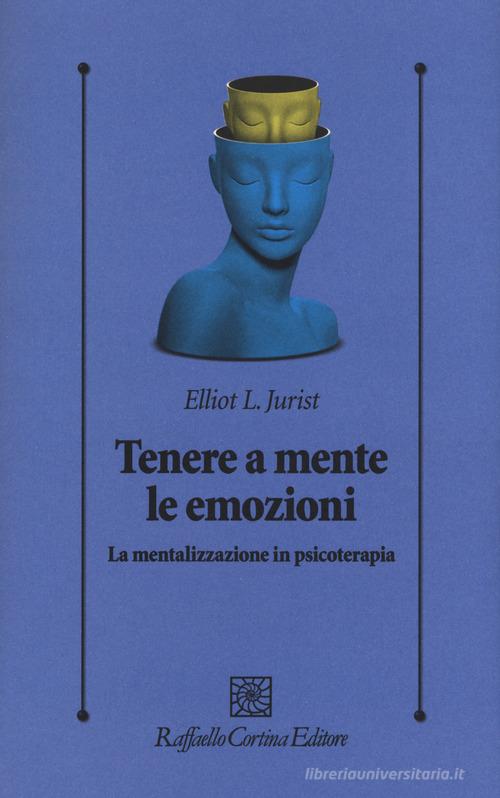 Tenere a mente le emozioni. La mentalizzazione in psicoterapia di L. Elliot Jurist edito da Raffaello Cortina Editore