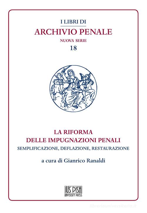 La riforma delle impugnazioni penali. Semplificazione, deflazione, restaurazione edito da IUS Pisa University Press