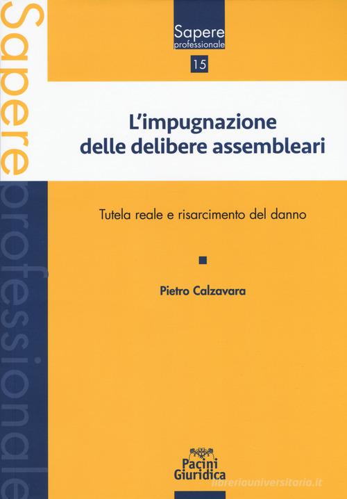 Impugnazione delle delibere assembleari. Tutela reale e risarcimento del danno di Pietro Calzavara edito da Pacini Giuridica