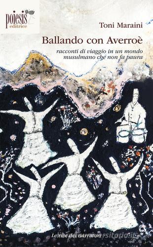 Ballando con Averroè. Racconti di viaggio in un mondo musulmano che non fa paura di Toni Maraini edito da Poiesis (Alberobello)