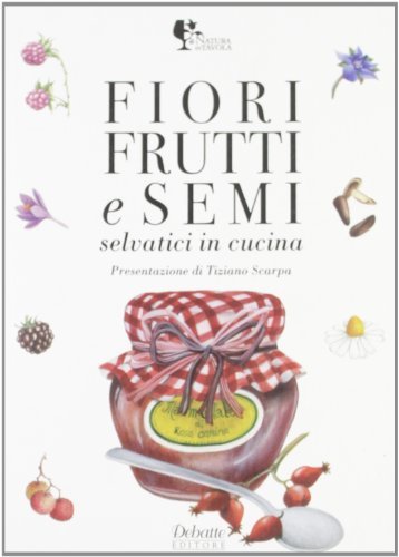 Fiori, frutti e semi in cucina selvatici di Luciana Bussotti, Gianfranco Barsotti edito da Debatte