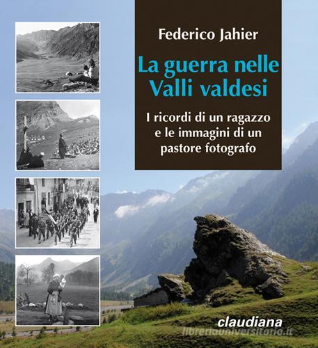 La guerra nelle valli valdesi. I ricordi di un ragazzo e le immagini di un pastore fotografo di Federico Jahier edito da Claudiana
