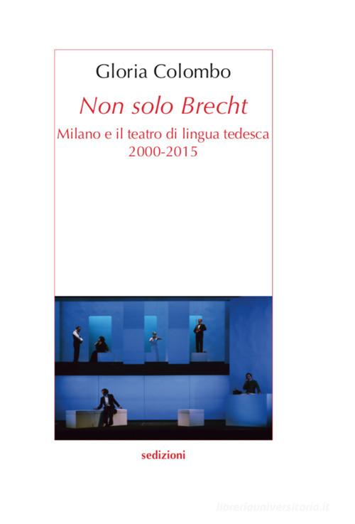 Non solo Brecht. Milano e il teatro di lingua tedesca 2000-2015 di Gloria Colombo edito da Sedizioni