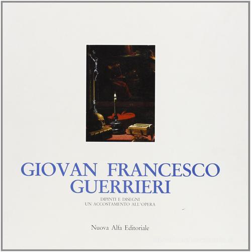 Giovan Francesco Guerrieri: dipinti e disegni. Un accostamento all'opera. Catalogo della mostra di Andrea Emiliani, Sergio Anselmi, Giovanna Sapori edito da Nuova Alfa