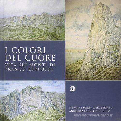 I colori del cuore. Vita sui monti di Franco Bertoldi di Silvana Bertoldi, M. Luisa Bertoldi, Brunella Di Risio Angelora edito da Nuovi Sentieri