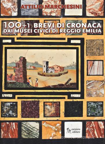 100+1 brevi di cronaca dai musei civici di Reggio Emilia di Attilio Marchesini edito da Corsiero Editore