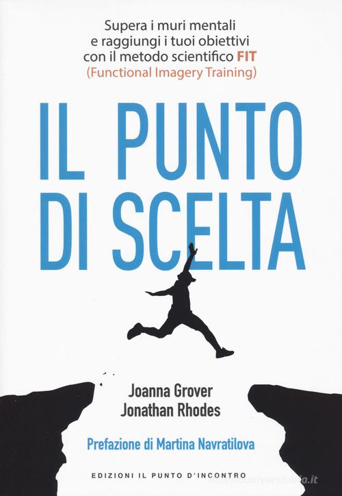 Punto di scelta. Supera le barriere mentali e raggiungi i tuoi obiettivi con il metodo scientifico FIT (Functional Imagery Training) di Joanna Grover, Jonathan Rhodes edito da Edizioni Il Punto d'Incontro