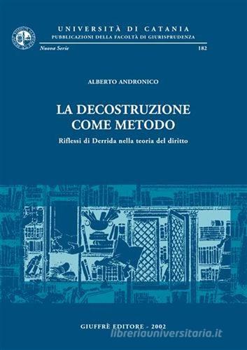 La decostruzione come metodo. Riflessi di Derrida nella teoria del diritto di Alberto Andronico edito da Giuffrè