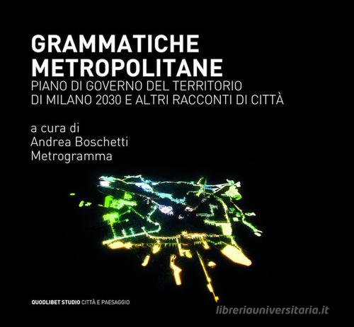 Grammatiche metropolitane. Piano di Governo del Territorio di Milano 2030 e altri racconti di città edito da Quodlibet