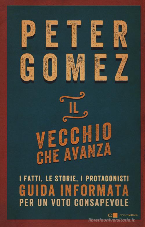 Il vecchio che avanza. I fatti, le storie, i protagonisti. Guida informata per un voto consapevole di Peter Gomez edito da Chiarelettere