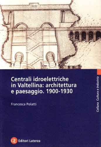 Centrali idroelettriche in Valtellina: architettura e paesaggio. 1900-1930 di Francesca Polatti edito da Laterza