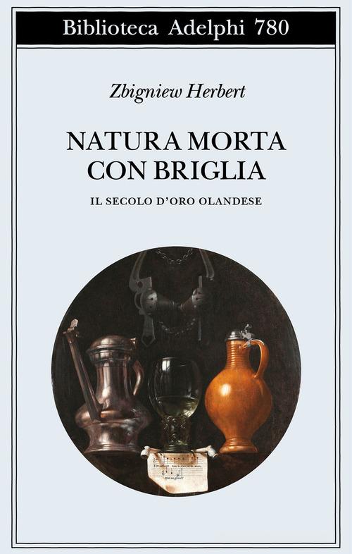 Natura morta con briglia. Il secolo d'oro olandese di Zbigniew Herbert edito da Adelphi