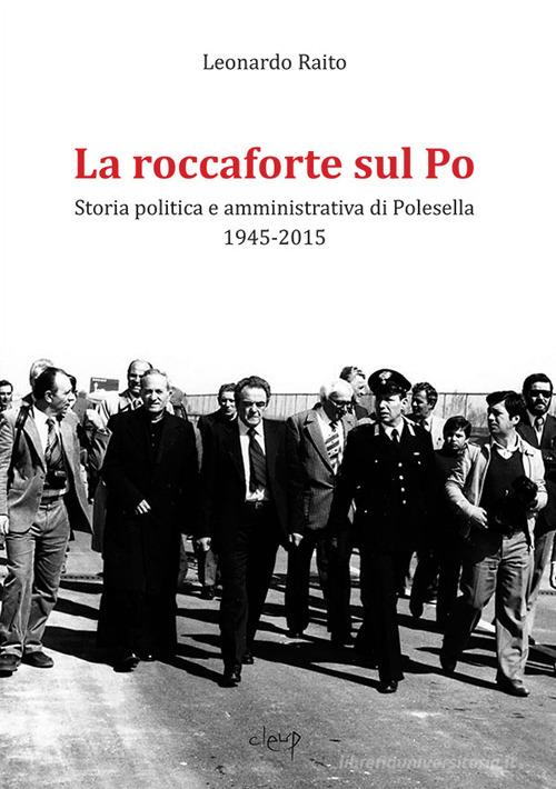 La roccaforte sul Po. Storia politica e amministrativa di Polesella 1945-2015 di Leonardo Raito edito da CLEUP