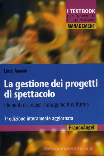 La gestione dei progetti di spettacolo. Elementi di project management culturale di Lucio Argano edito da Franco Angeli