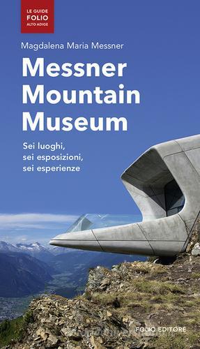 Messner mountain museum. Sei luoghi, sei esposizioni, sei esperienze di Magdalena Maria Messner edito da Folio