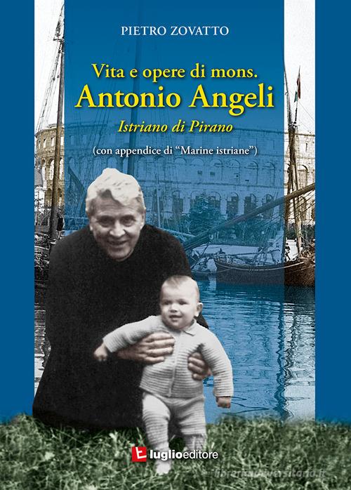 Vita e opere di mons. Antonio Angeli. Istriano di Pirano di Pietro Zovatto edito da Luglio (Trieste)